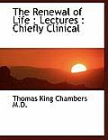 The Renewal of Life: Lectures: Chiefly Clinical