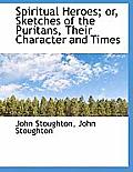 Spiritual Heroes; Or, Sketches of the Puritans, Their Character and Times