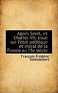 Agn?'s Sorel, Et Charles VII; Essai Sur L' Tat Politique Et Moral de La France Au 15e Si Cle