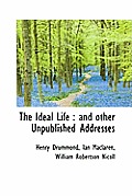 The Ideal Life: And Other Unpublished Addresses