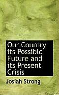Our Country Its Possible Future and Its Present Crisis