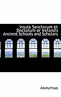 Insula Sanctorum Et Doctorum or Ireland's Ancient Schools and Scholars