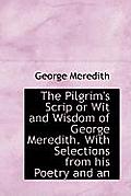 The Pilgrim's Scrip or Wit and Wisdom of George Meredith. with Selections from His Poetry and an