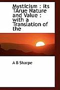 Mysticism: Its Tarue Nature and Value: With a Translation of the