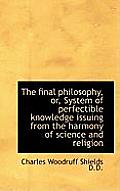The Final Philosophy, Or, System of Perfectible Knowledge Issuing from the Harmony of Science and Re
