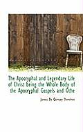 The Apocryphal and Legendary Life of Christ Being the Whole Body of the Apocryphal Gospels and Othe