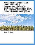 My Sabbath-School Scrap-Book, Containing Anniversary Dialogues, Addresses, Recitations, &C., &C., in