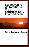 Les Souvenirs de L'Amiti; Ou, Vie Et Opuscules de P.-L. Arondineau
