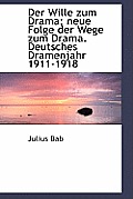 Der Wille Zum Drama; Neue Folge Der Wege Zum Drama. Deutsches Dramenjahr 1911-1918