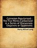 Calvinism Popularised: The Five Points Carbonised in a Series of Discussions Enquirers or Opponents