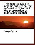 The Genetic Cycle in Organic Nature: Or, the Succession of Forms in the Propagation of Plants and an