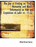 The Joy of Finding Or, God's Humanity and Man's Inhumanity to Man an Exposition of Luke XV. 11-32