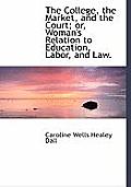 The College, the Market, and the Court; Or, Woman's Relation to Education, Labor, and Law.