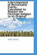 A Development of Remarkable Events, Calculated to Restore the Christian Religion to Its Original