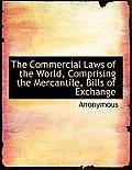 The Commercial Laws of the World, Comprising the Mercantile, Bills of Exchange
