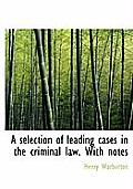 A Selection of Leading Cases in the Criminal Law. with Notes