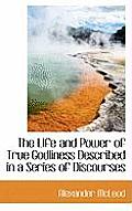 The Life and Power of True Godliness Described in a Series of Discourses