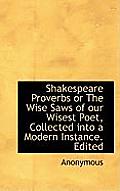Shakespeare Proverbs or the Wise Saws of Our Wisest Poet, Collected Into a Modern Instance. Edited