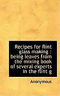 Recipes for Flint Glass Making: Being Leaves from the Mixing Book of Several Experts in the Flint G