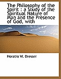 The Philosophy of the Spirit: A Study of the Spiritual Nature of Man and the Presence of God, with