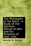 The Philosophy of the Spirit: A Study of the Spiritual Nature of Man and the Presence of God, with
