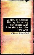 A View of Ancient History; Including the Progress of Literature and the Fine Arts