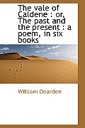 The Vale of Caldene: Or, the Past and the Present: A Poem, in Six Books