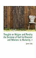 Thoughts on Religion and Morality the Existence of God His Character and Relations to Humanity, R
