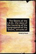 The Sisters of the I.H.M.: The Story of the Founding of the Congregation of the Sisters, Servants of