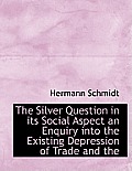 The Silver Question in Its Social Aspect an Enquiry Into the Existing Depression of Trade and the
