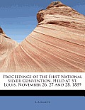 Proceedings of the First National Silver Convention, Held at St. Louis, November 26, 27 and 28, 1889