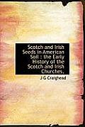 Scotch and Irish Seeds in American Soil: The Early History of the Scotch and Irish Churches,