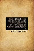Rising Churches in Non-Christian Lands Iectures Delivered on the College of Missions Lectureship I