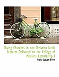 Rising Churches in Non-Christian Lands Iectures Delivered on the College of Missions Lectureship I