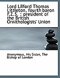 Lord Lilford Thomas Littleton, Fourth Baron F.Z.S.: President of the British Ornithologists' Union
