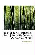 Le Proces Du Poete Theophile de Viau 11 Juillet 1623-Ler Septembre 1625 Publication Integrale