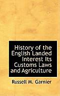 History of the English Landed Interest Its Customs Laws and Agriculture
