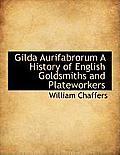 Gilda Aurifabrorum a History of English Goldsmiths and Plateworkers