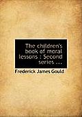 The Children's Book of Moral Lessons: Second Series ...