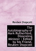 The Autobiography of Mark Rutherford, Dissenting Minister: Edited by His Friend, Reuben Shapcott