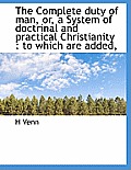 The Complete Duty of Man, Or, a System of Doctrinal and Practical Christianity: To Which Are Added,