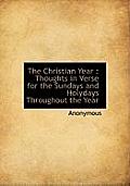 The Christian Year: Thoughts in Verse for the Sundays and Holydays Throughout the Year