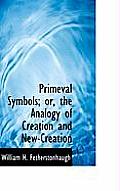 Primeval Symbols; Or, the Analogy of Creation and New-Creation