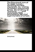 The Educational Manual for Upper Canada: Containing the Laws, Regulations, &C. Relating to Common a