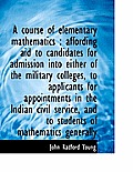 A Course of Elementary Mathematics: Affording Aid to Candidates for Admission Into Either of the Mi