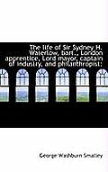 The Life of Sir Sydney H. Waterlow, Bart., London Apprentice, Lord Mayor, Captain of Industry, and P