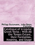 Catalogue of Irregular Greek Verbs: With All the Tenses Extant, Their Formation, Meaning, and Usage