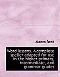Word Lessons. a Complete Speller Adapted for Use in the Higher Primary, Intermediate, and Grammar Gr
