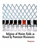 Religions of Mission Fields as Viewed by Protestant Missionaries