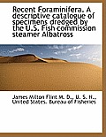 Recent Foraminifera. a Descriptive Catalogue of Specimens Dredged by the U.S. Fish Commission Steame